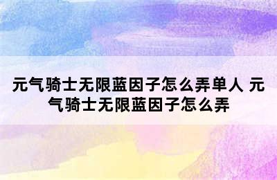 元气骑士无限蓝因子怎么弄单人 元气骑士无限蓝因子怎么弄